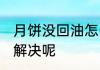 月饼没回油怎么处理 月饼没回油如何解决呢