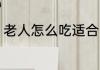 老人怎么吃适合 老人吃什么对身体好