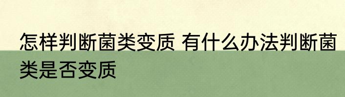 怎样判断菌类变质 有什么办法判断菌类是否变质