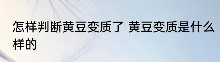 怎样判断黄豆变质了 黄豆变质是什么样的