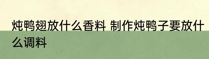 炖鸭翅放什么香料 制作炖鸭子要放什么调料