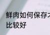 鲜肉如何保存才能新鲜 鲜肉如何保存比较好