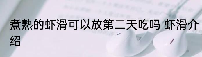 煮熟的虾滑可以放第二天吃吗 虾滑介绍