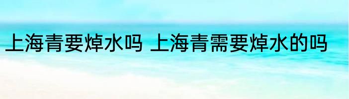 上海青要焯水吗 上海青需要焯水的吗