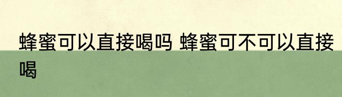 蜂蜜可以直接喝吗 蜂蜜可不可以直接喝