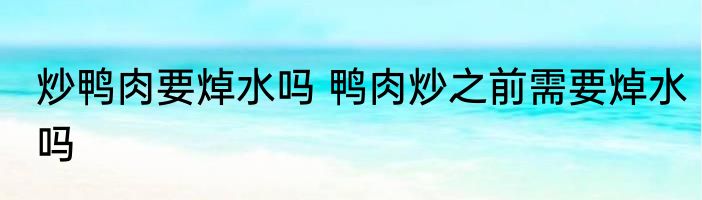炒鸭肉要焯水吗 鸭肉炒之前需要焯水吗