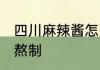 四川麻辣酱怎么熬制 四川麻辣酱如何熬制