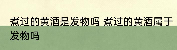 煮过的黄酒是发物吗 煮过的黄酒属于发物吗