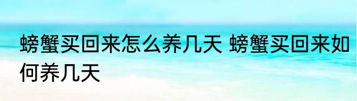 螃蟹买回来怎么养几天 螃蟹买回来如何养几天