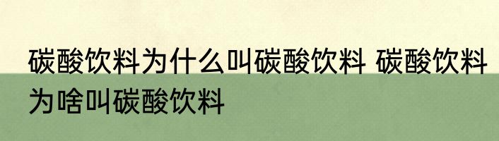 碳酸饮料为什么叫碳酸饮料 碳酸饮料为啥叫碳酸饮料