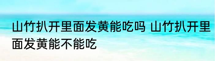 山竹扒开里面发黄能吃吗 山竹扒开里面发黄能不能吃
