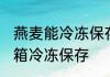 燕麦能冷冻保存吗吗 燕麦是否可以冰箱冷冻保存