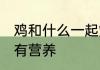 鸡和什么一起炖有营养 鸡搭配什么炖有营养