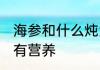 海参和什么炖汤有营养 海参炖什么最有营养