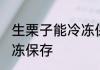 生栗子能冷冻保存吗 生栗子能不能冷冻保存