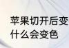 苹果切开后变色的原因 苹果切开后为什么会变色