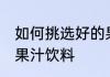 如何挑选好的果汁饮料 怎么挑选好的果汁饮料
