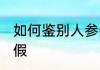 如何鉴别人参的真假 怎么鉴别人参真假