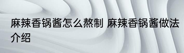 麻辣香锅酱怎么熬制 麻辣香锅酱做法介绍