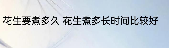 花生要煮多久 花生煮多长时间比较好