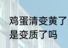 鸡蛋清变黄了还能吃吗 鸡蛋清变黄了是变质了吗