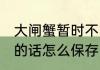 大闸蟹暂时不吃怎么保存 大闸蟹不吃的话怎么保存