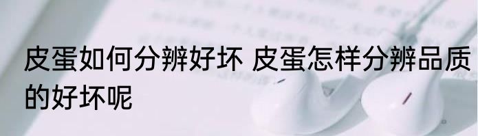 皮蛋如何分辨好坏 皮蛋怎样分辨品质的好坏呢