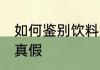如何鉴别饮料的真假 怎么知道饮料的真假