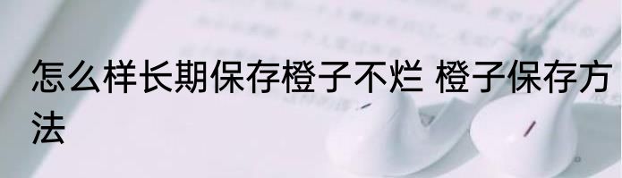 怎么样长期保存橙子不烂 橙子保存方法