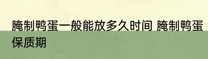 腌制鸭蛋一般能放多久时间 腌制鸭蛋保质期
