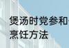 煲汤时党参和什么配比较好 党参汤的烹饪方法