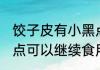 饺子皮有小黑点能吃吗 饺子皮有小黑点可以继续食用吗