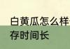 白黄瓜怎么样长期保存 白黄瓜怎么保存时间长