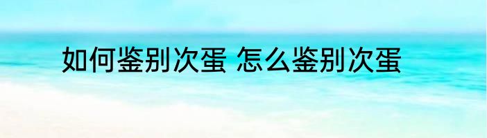 如何鉴别次蛋 怎么鉴别次蛋