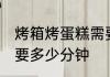 烤箱烤蛋糕需要几分钟 烤箱烤蛋糕需要多少分钟