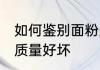 如何鉴别面粉质量好坏 如何鉴别面粉质量好坏