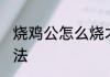 烧鸡公怎么烧才好吃 烧鸡公的烹饪方法