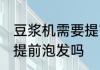豆浆机需要提前泡吗 豆浆机打豆需要提前泡发吗