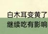 白木耳变黄了还能吃吗 白木耳变黄了继续吃有影响吗