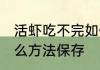 活虾吃不完如何保存 活虾吃不完有什么方法保存