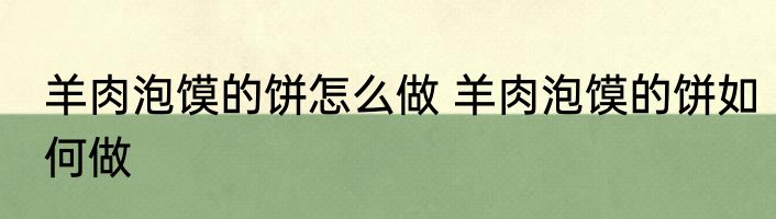 羊肉泡馍的饼怎么做 羊肉泡馍的饼如何做