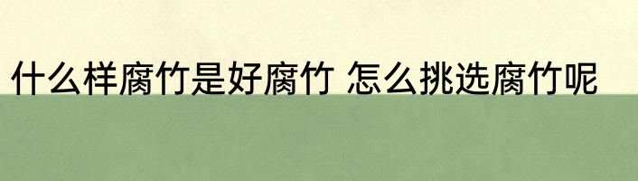 什么样腐竹是好腐竹 怎么挑选腐竹呢