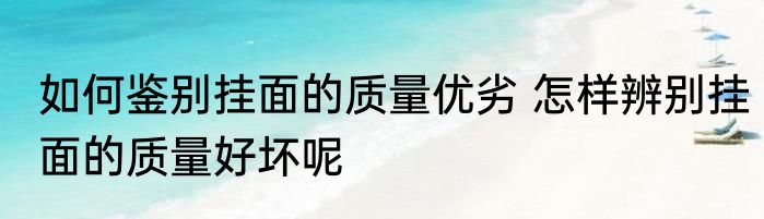 如何鉴别挂面的质量优劣 怎样辨别挂面的质量好坏呢