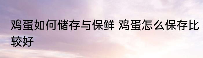 鸡蛋如何储存与保鲜 鸡蛋怎么保存比较好