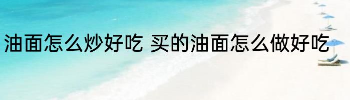 油面怎么炒好吃 买的油面怎么做好吃