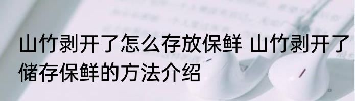 山竹剥开了怎么存放保鲜 山竹剥开了储存保鲜的方法介绍