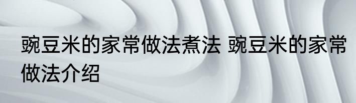 豌豆米的家常做法煮法 豌豆米的家常做法介绍