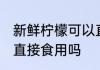 新鲜柠檬可以直接吃吗 新鲜柠檬适合直接食用吗