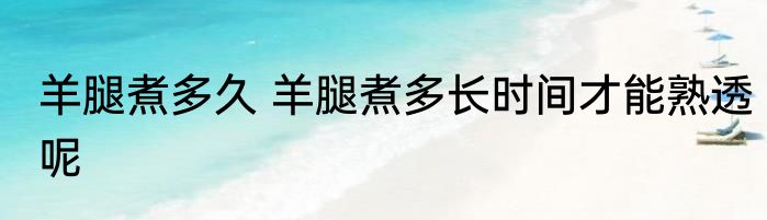 羊腿煮多久 羊腿煮多长时间才能熟透呢