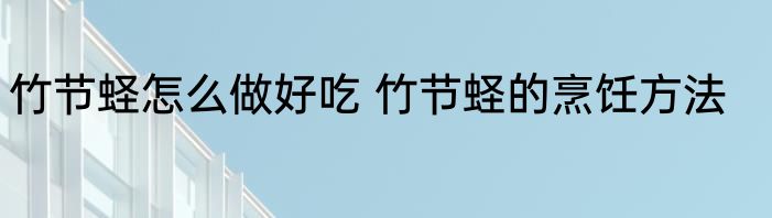 竹节蛏怎么做好吃 竹节蛏的烹饪方法